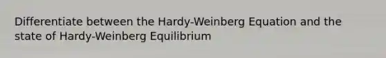 Differentiate between the Hardy-Weinberg Equation and the state of Hardy-Weinberg Equilibrium