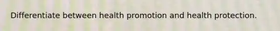 Differentiate between health promotion and health protection.