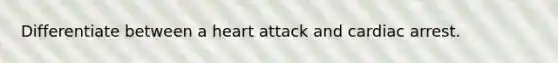 Differentiate between a heart attack and cardiac arrest.