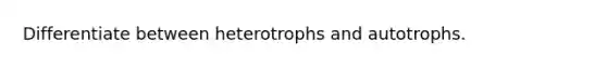 Differentiate between heterotrophs and autotrophs.