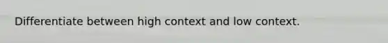 Differentiate between high context and low context.