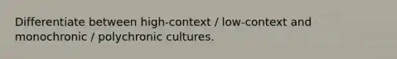 Differentiate between high-context / low-context and monochronic / polychronic cultures.