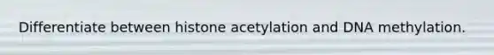 Differentiate between histone acetylation and DNA methylation.