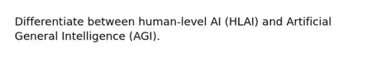 Differentiate between human-level AI (HLAI) and Artificial General Intelligence (AGI).