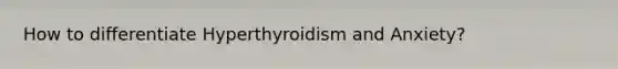 How to differentiate Hyperthyroidism and Anxiety?