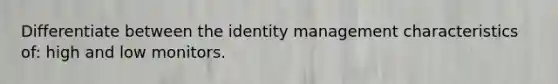 Differentiate between the identity management characteristics of: high and low monitors.