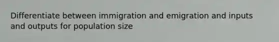 Differentiate between immigration and emigration and inputs and outputs for population size