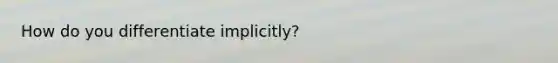 How do you differentiate implicitly?