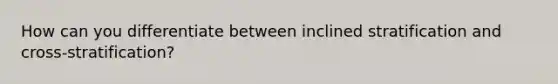 How can you differentiate between inclined stratification and cross-stratification?