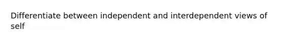 Differentiate between independent and interdependent views of self