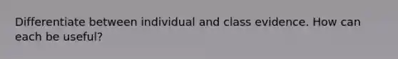 Differentiate between individual and class evidence. How can each be useful?