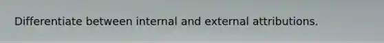 Differentiate between internal and external attributions.