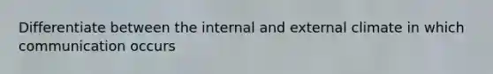 Differentiate between the internal and external climate in which communication occurs