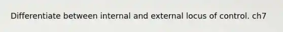 Differentiate between internal and external locus of control. ch7