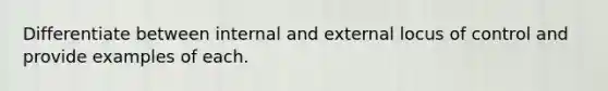 Differentiate between internal and external locus of control and provide examples of each.