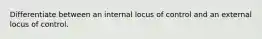 Differentiate between an internal locus of control and an external locus of control.