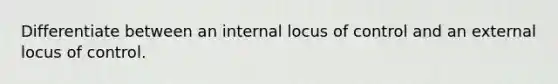 Differentiate between an internal locus of control and an external locus of control.