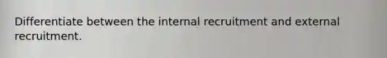 Differentiate between the internal recruitment and external recruitment.