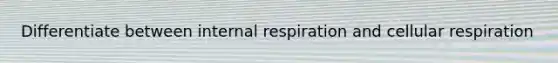 Differentiate between internal respiration and cellular respiration