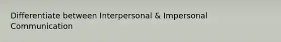 Differentiate between Interpersonal & Impersonal Communication