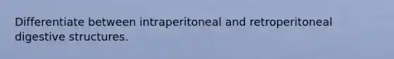 Differentiate between intraperitoneal and retroperitoneal digestive structures.