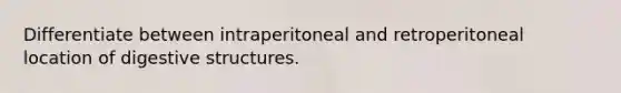 Differentiate between intraperitoneal and retroperitoneal location of digestive structures.