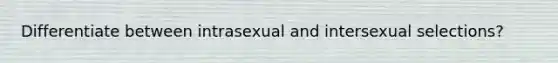 Differentiate between intrasexual and intersexual selections?