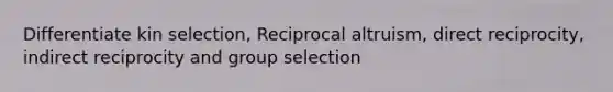 Differentiate kin selection, Reciprocal altruism, direct reciprocity, indirect reciprocity and group selection