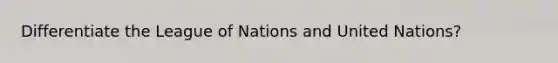 Differentiate the League of Nations and United Nations?