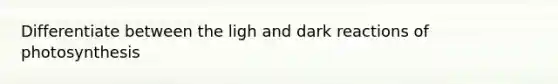 Differentiate between the ligh and dark reactions of photosynthesis