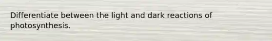 Differentiate between the light and dark reactions of photosynthesis.