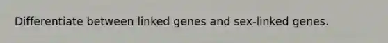 Differentiate between linked genes and sex-linked genes.