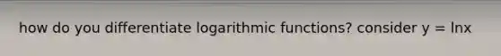 how do you differentiate logarithmic functions? consider y = lnx