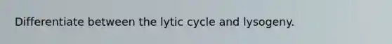 Differentiate between the lytic cycle and lysogeny.