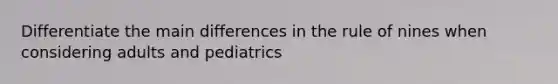 Differentiate the main differences in the rule of nines when considering adults and pediatrics