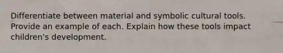 Differentiate between material and symbolic cultural tools. Provide an example of each. Explain how these tools impact children's development.