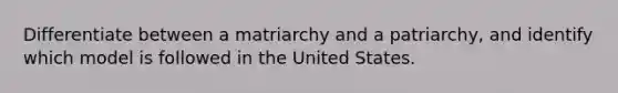 Differentiate between a matriarchy and a patriarchy, and identify which model is followed in the United States.