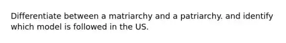 Differentiate between a matriarchy and a patriarchy. and identify which model is followed in the US.