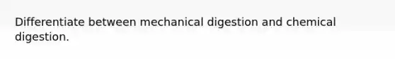 Differentiate between mechanical digestion and chemical digestion.