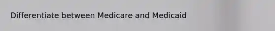 Differentiate between Medicare and Medicaid
