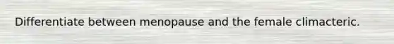 Differentiate between menopause and the female climacteric.