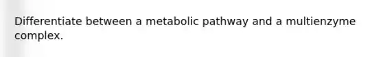 Differentiate between a metabolic pathway and a multienzyme complex.