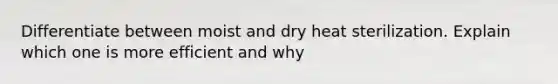 Differentiate between moist and dry heat sterilization. Explain which one is more efficient and why