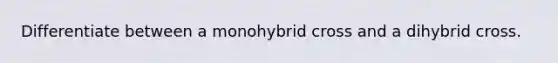 Differentiate between a monohybrid cross and a dihybrid cross.