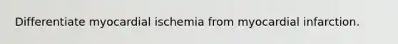 Differentiate myocardial ischemia from myocardial infarction.