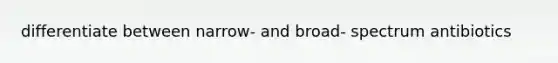differentiate between narrow- and broad- spectrum antibiotics