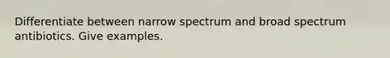 Differentiate between narrow spectrum and broad spectrum antibiotics. Give examples.