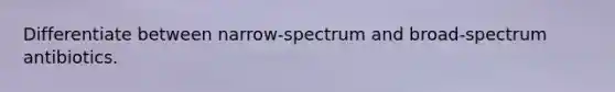 Differentiate between narrow-spectrum and broad-spectrum antibiotics.