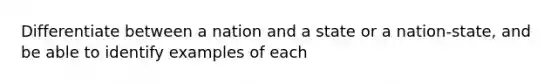 Differentiate between a nation and a state or a nation-state, and be able to identify examples of each