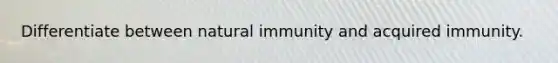 Differentiate between natural immunity and acquired immunity.